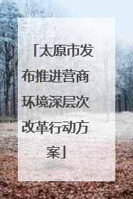太原市发布推进营商环境深层次改革行动方案