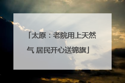 太原：老院用上天然气 居民开心送锦旗