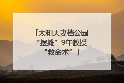 太和夫妻档公园“摆摊”9年教授“救命术”