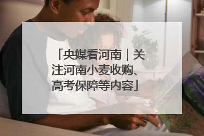 央媒看河南｜关注河南小麦收购、高考保障等内容