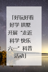 好玩好看好学 拱墅开展“走近科学 快乐六一”科普活动