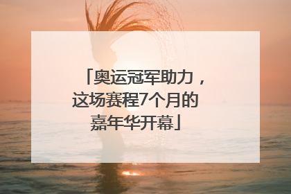 奥运冠军助力，这场赛程7个月的嘉年华开幕