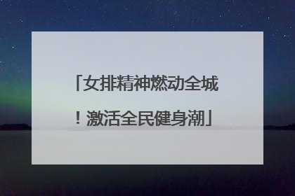 女排精神燃动全城！激活全民健身潮