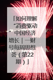 如何理解“消费驱动”中国经济增长｜一财号每周思想荟（第22期）
