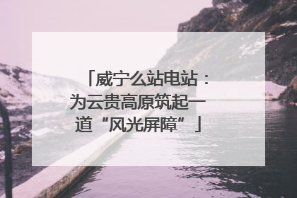 威宁么站电站：为云贵高原筑起一道“风光屏障”