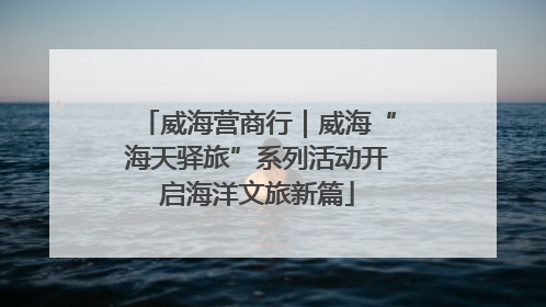 威海营商行｜威海“海天驿旅”系列活动开启海洋文旅新篇