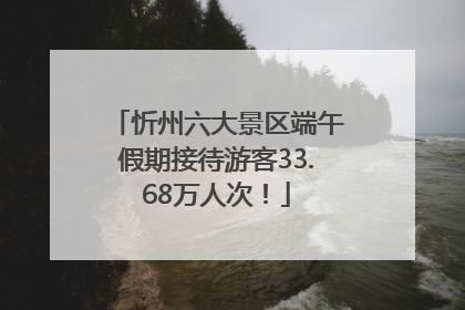 忻州六大景区端午假期接待游客33.68万人次！