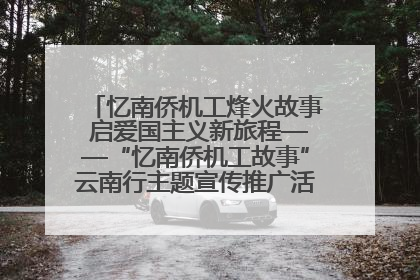 忆南侨机工烽火故事 启爱国主义新旅程——“忆南侨机工故事”云南行主题宣传推广活动圆满收官