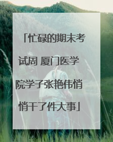 忙碌的期末考试周 厦门医学院学子张艳伟悄悄干了件大事