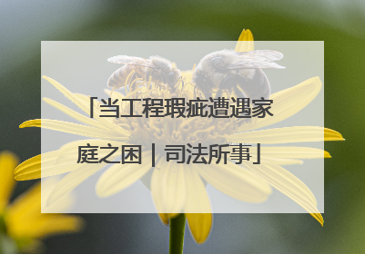 当工程瑕疵遭遇家庭之困｜司法所事