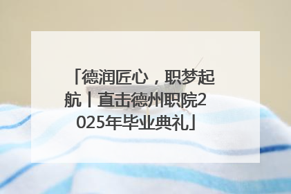 德润匠心，职梦起航丨直击德州职院2025年毕业典礼