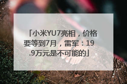 小米YU7亮相，价格要等到7月，雷军：19.9万元是不可能的