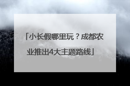 小长假哪里玩？成都农业推出4大主题路线