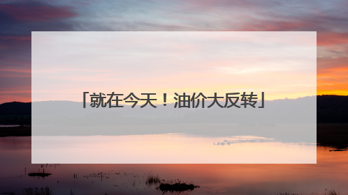 就在今天！油价大反转