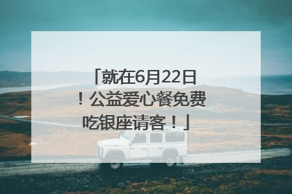 就在6月22日！公益爱心餐免费吃银座请客！