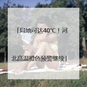 局地可达40℃！河北高温橙色预警继续