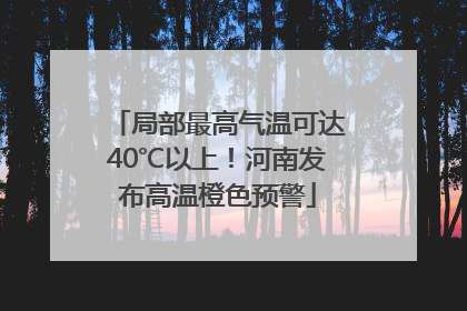 局部最高气温可达40℃以上！河南发布高温橙色预警