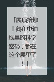 展项拾趣丨藏在中轴线里的科学密码，都在这个展里了！
