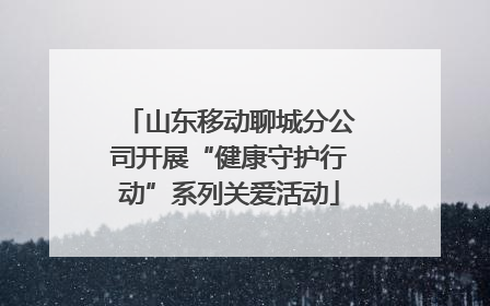山东移动聊城分公司开展“健康守护行动”系列关爱活动
