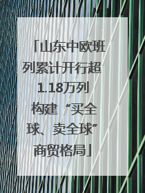 山东中欧班列累计开行超1.18万列 构建“买全球、卖全球”商贸格局