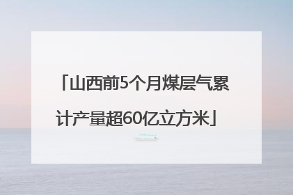 山西前5个月煤层气累计产量超60亿立方米