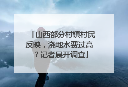 山西部分村镇村民反映，浇地水费过高？记者展开调查