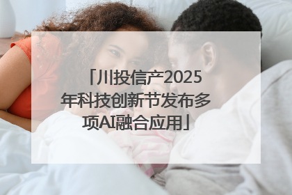 川投信产2025年科技创新节发布多项AI融合应用
