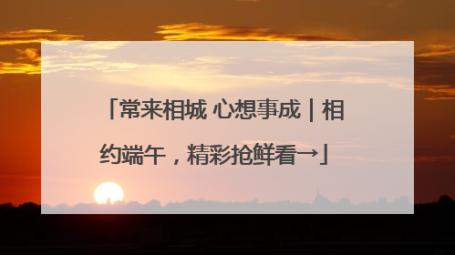 常来相城 心想事成｜相约端午，精彩抢鲜看→