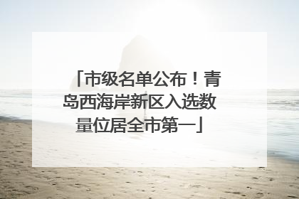 市级名单公布！青岛西海岸新区入选数量位居全市第一
