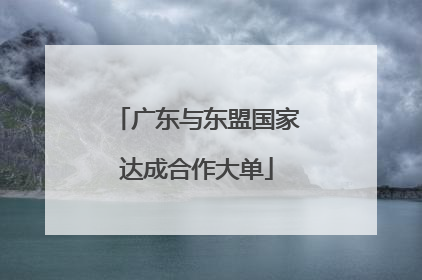 广东与东盟国家达成合作大单