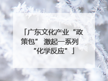 广东文化产业“政策包” 激起一系列“化学反应”