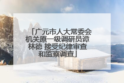 广元市人大常委会机关原一级调研员谭林德 接受纪律审查和监察调查