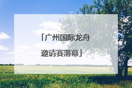 广州国际龙舟邀请赛落幕