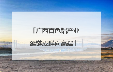 广西百色铝产业延链成群向高端