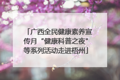 广西全民健康素养宣传月“健康科普之夜”等系列活动走进梧州