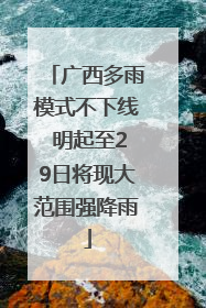 广西多雨模式不下线 明起至29日将现大范围强降雨