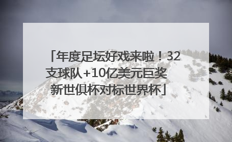 年度足坛好戏来啦！32支球队+10亿美元巨奖 新世俱杯对标世界杯