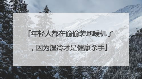 年轻人都在偷偷装地暖机了，因为湿冷才是健康杀手