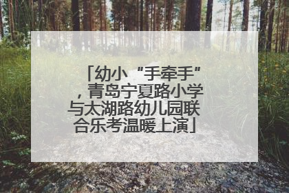 幼小“手牵手”，青岛宁夏路小学与太湖路幼儿园联合乐考温暖上演