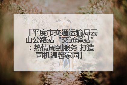 平度市交通运输局云山公路站“交通驿站”：热情周到服务 打造司机温馨家园