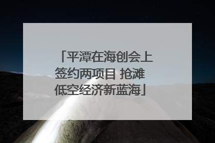 平潭在海创会上签约两项目 抢滩低空经济新蓝海