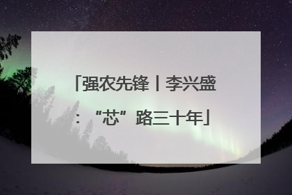 强农先锋丨李兴盛：“芯”路三十年
