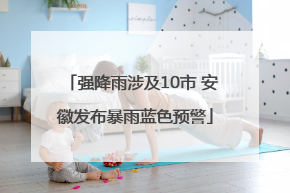 强降雨涉及10市 安徽发布暴雨蓝色预警