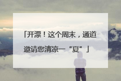 开漂！这个周末，通道邀请您清凉一“夏”