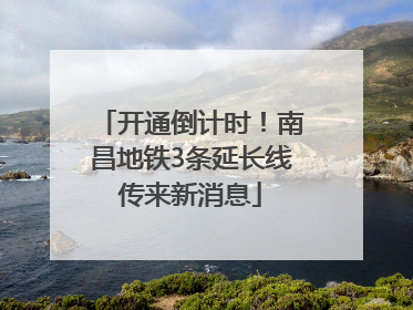 开通倒计时！南昌地铁3条延长线传来新消息