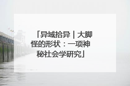 异域拾异｜大脚怪的形状：一项神秘社会学研究