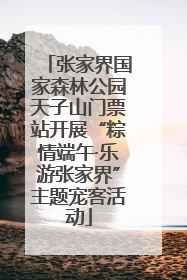 张家界国家森林公园天子山门票站开展“粽情端午·乐游张家界”主题宠客活动