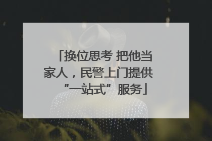 换位思考 把他当家人，民警上门提供“一站式”服务
