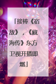 接棒《宿敌》，《藏海传》东方卫视开播即燃