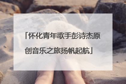 怀化青年歌手彭诗杰原创音乐之旅扬帆起航